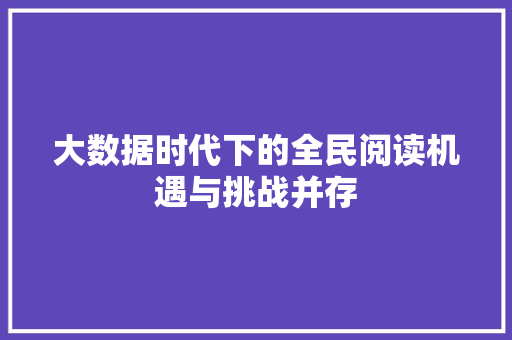 大数据时代下的全民阅读机遇与挑战并存  第1张