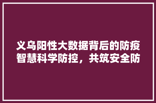 义乌阳性大数据背后的防疫智慧科学防控，共筑安全防线