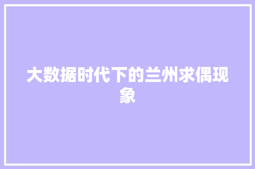 大数据时代下的兰州求偶现象