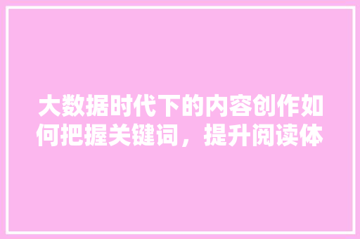 大数据时代下的内容创作如何把握关键词，提升阅读体验  第1张