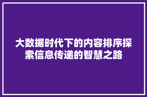 大数据时代下的内容排序探索信息传递的智慧之路