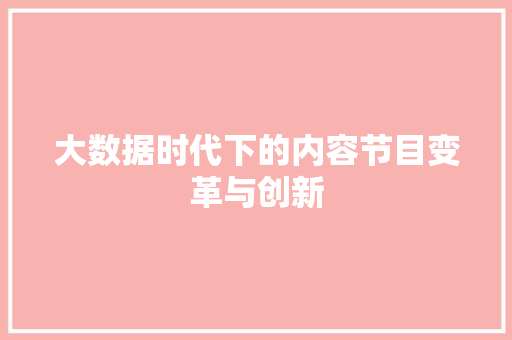 大数据时代下的内容节目变革与创新  第1张