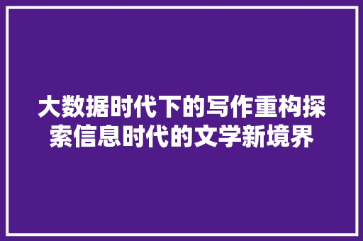 大数据时代下的写作重构探索信息时代的文学新境界  第1张