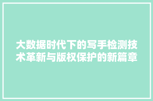 大数据时代下的写手检测技术革新与版权保护的新篇章
