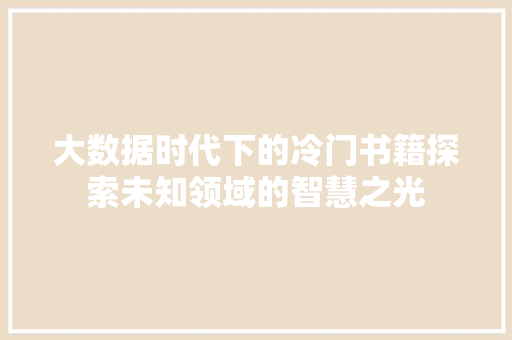 大数据时代下的冷门书籍探索未知领域的智慧之光
