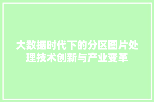 大数据时代下的分区图片处理技术创新与产业变革  第1张