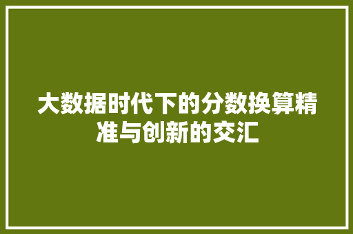 大数据时代下的分数换算精准与创新的交汇  第1张