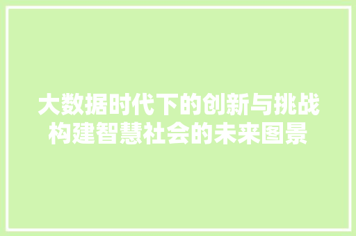 大数据时代下的创新与挑战构建智慧社会的未来图景