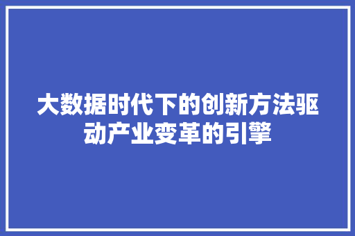 大数据时代下的创新方法驱动产业变革的引擎