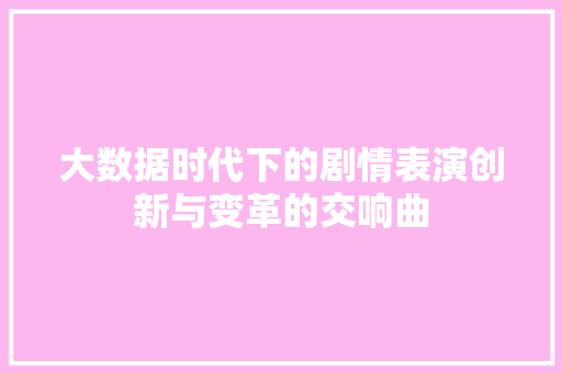 大数据时代下的剧情表演创新与变革的交响曲  第1张