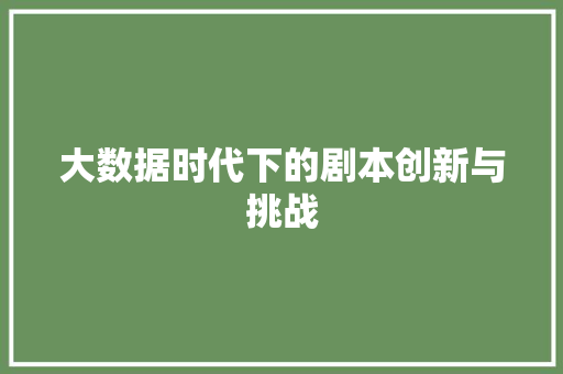 大数据时代下的剧本创新与挑战  第1张