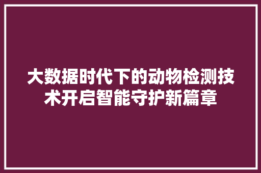 大数据时代下的动物检测技术开启智能守护新篇章