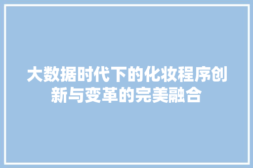 大数据时代下的化妆程序创新与变革的完美融合  第1张