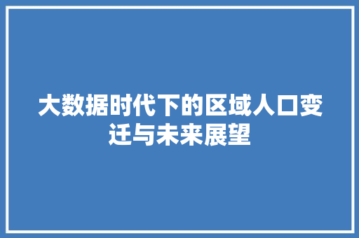 大数据时代下的区域人口变迁与未来展望  第1张