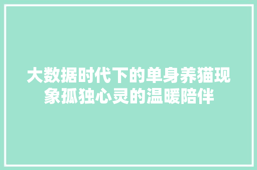 大数据时代下的单身养猫现象孤独心灵的温暖陪伴