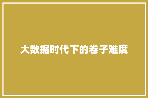 大数据时代下的卷子难度  第1张
