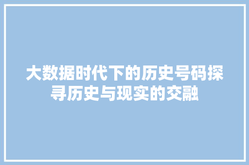 大数据时代下的历史号码探寻历史与现实的交融