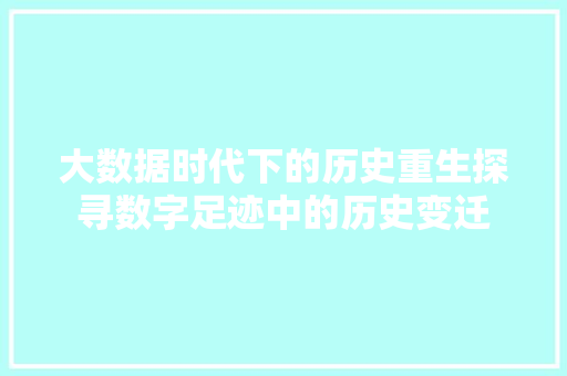 大数据时代下的历史重生探寻数字足迹中的历史变迁