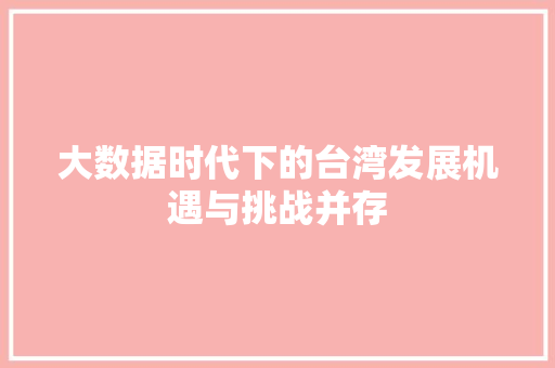 大数据时代下的台湾发展机遇与挑战并存  第1张