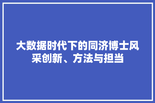 大数据时代下的同济博士风采创新、方法与担当