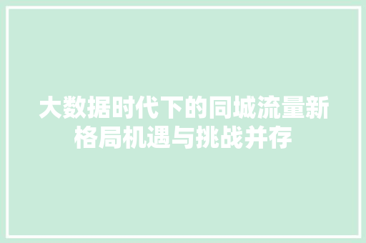 大数据时代下的同城流量新格局机遇与挑战并存
