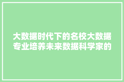 大数据时代下的名校大数据专业培养未来数据科学家的摇篮  第1张