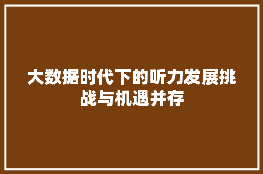 大数据时代下的听力发展挑战与机遇并存  第1张