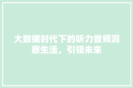 大数据时代下的听力音频洞察生活，引领未来  第1张