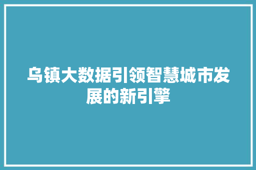 乌镇大数据引领智慧城市发展的新引擎
