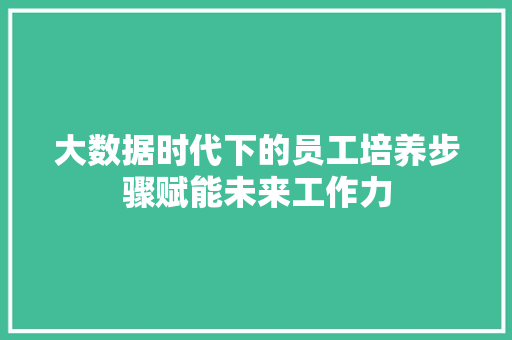 大数据时代下的员工培养步骤赋能未来工作力  第1张