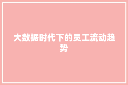 大数据时代下的员工流动趋势  第1张