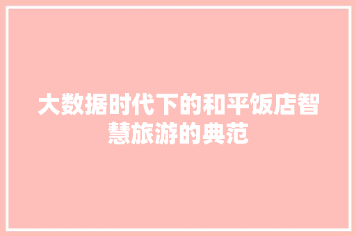 大数据时代下的和平饭店智慧旅游的典范