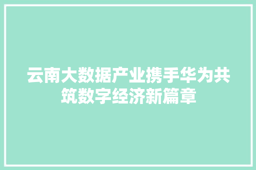 云南大数据产业携手华为共筑数字经济新篇章  第1张