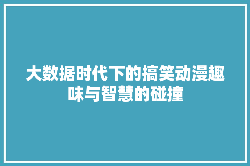 大数据时代下的搞笑动漫趣味与智慧的碰撞