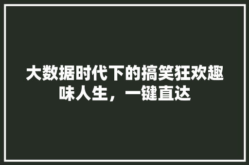 大数据时代下的搞笑狂欢趣味人生，一键直达  第1张
