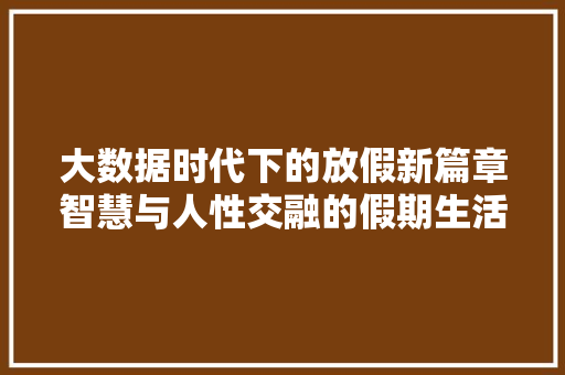 大数据时代下的放假新篇章智慧与人性交融的假期生活