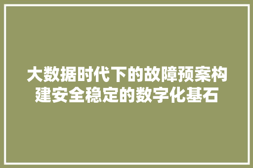 大数据时代下的故障预案构建安全稳定的数字化基石