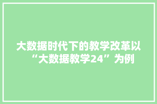 大数据时代下的教学改革以“大数据教学24”为例