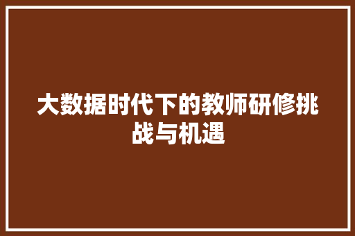 大数据时代下的教师研修挑战与机遇  第1张