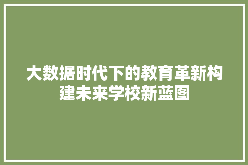 大数据时代下的教育革新构建未来学校新蓝图  第1张