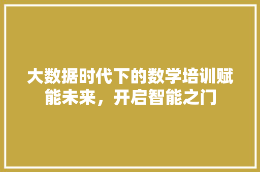 大数据时代下的数学培训赋能未来，开启智能之门  第1张