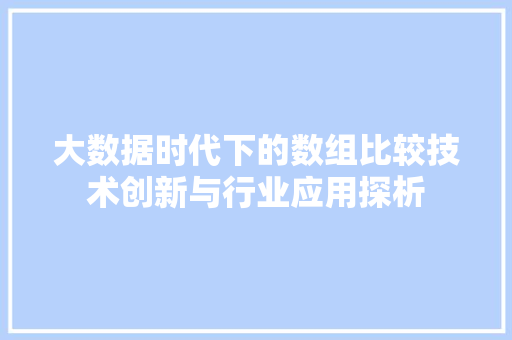 大数据时代下的数组比较技术创新与行业应用探析