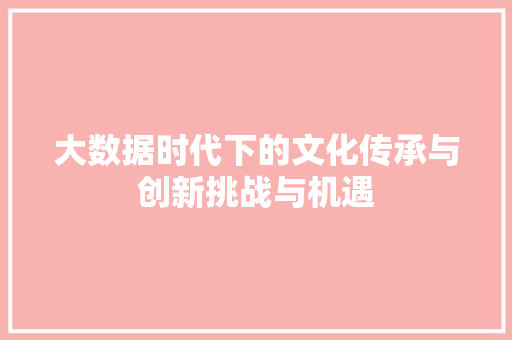 大数据时代下的文化传承与创新挑战与机遇  第1张