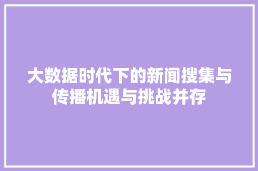 大数据时代下的新闻搜集与传播机遇与挑战并存  第1张