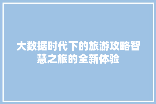 大数据时代下的旅游攻略智慧之旅的全新体验  第1张