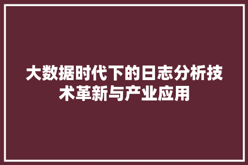 大数据时代下的日志分析技术革新与产业应用
