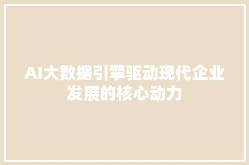 AI大数据引擎驱动现代企业发展的核心动力