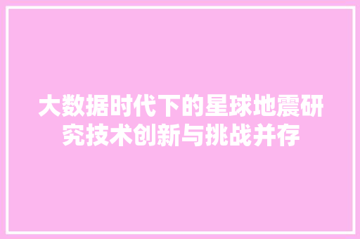 大数据时代下的星球地震研究技术创新与挑战并存