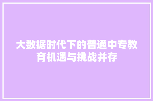 大数据时代下的普通中专教育机遇与挑战并存