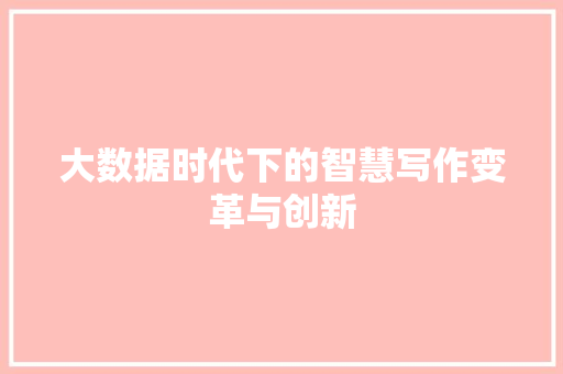 大数据时代下的智慧写作变革与创新  第1张